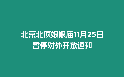 北京北頂娘娘廟11月25日暫停對外開放通知