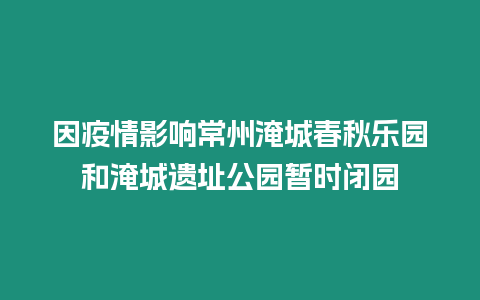 因疫情影響常州淹城春秋樂園和淹城遺址公園暫時閉園