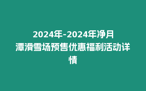 2024年-2024年凈月潭滑雪場預(yù)售優(yōu)惠福利活動詳情