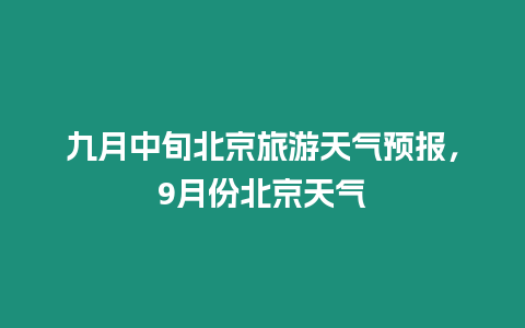 九月中旬北京旅游天氣預報，9月份北京天氣