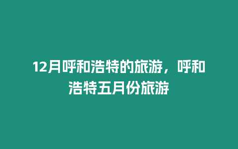 12月呼和浩特的旅游，呼和浩特五月份旅游