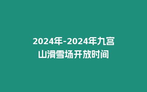 2024年-2024年九宮山滑雪場開放時間