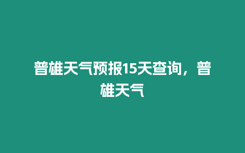 普雄天氣預報15天查詢，普雄天氣