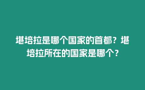 堪培拉是哪個國家的首都？堪培拉所在的國家是哪個？