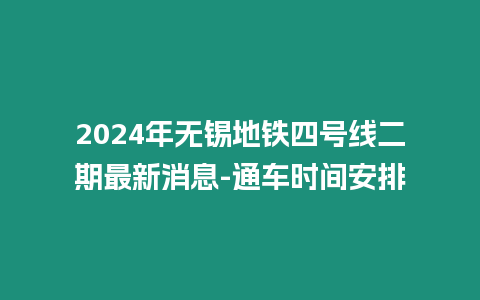 2024年無錫地鐵四號線二期最新消息-通車時間安排