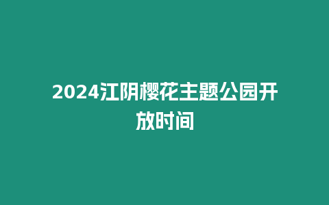 2024江陰櫻花主題公園開放時間