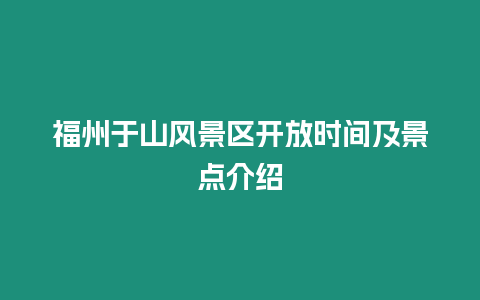 福州于山風景區(qū)開放時間及景點介紹