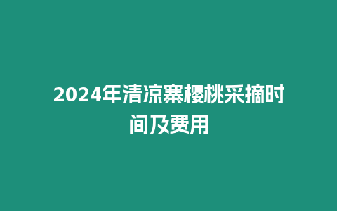 2024年清涼寨櫻桃采摘時間及費用