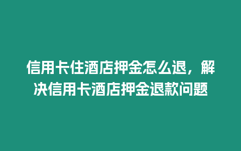 信用卡住酒店押金怎么退，解決信用卡酒店押金退款問題