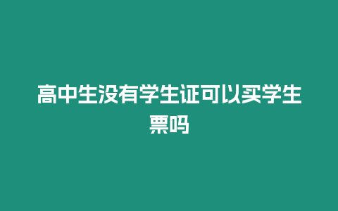 高中生沒有學生證可以買學生票嗎