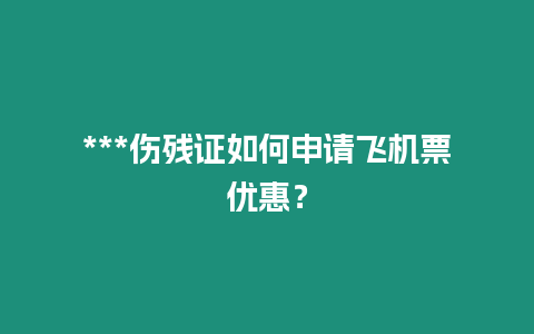 ***傷殘證如何申請飛機(jī)票優(yōu)惠？