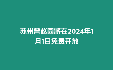 蘇州曾趙園將在2024年1月1日免費開放