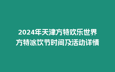 2024年天津方特歡樂世界方特冰飲節時間及活動詳情