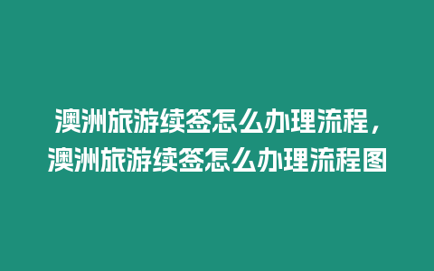 澳洲旅游續簽怎么辦理流程，澳洲旅游續簽怎么辦理流程圖