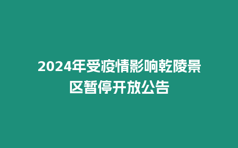 2024年受疫情影響乾陵景區暫停開放公告