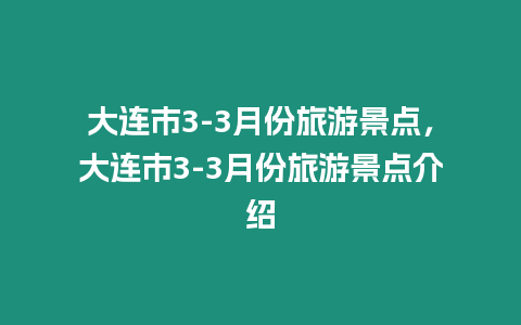 大連市3-3月份旅游景點，大連市3-3月份旅游景點介紹