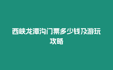 西峽龍潭溝門票多少錢及游玩攻略