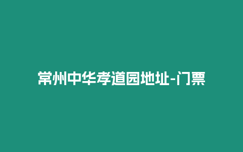 常州中華孝道園地址-門票