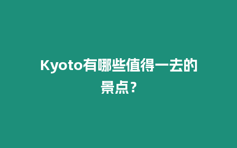 Kyoto有哪些值得一去的景點？