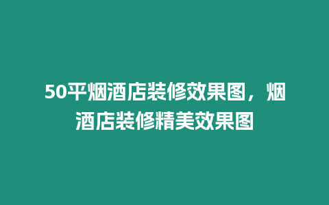 50平煙酒店裝修效果圖，煙酒店裝修精美效果圖