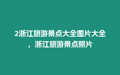 2浙江旅游景點大全圖片大全，浙江旅游景點照片