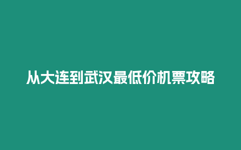 從大連到武漢最低價機票攻略