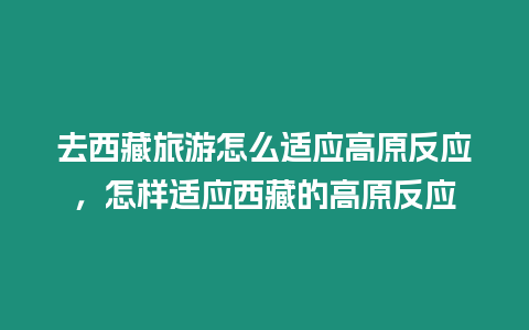 去西藏旅游怎么適應(yīng)高原反應(yīng)，怎樣適應(yīng)西藏的高原反應(yīng)