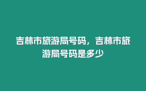 吉林市旅游局號碼，吉林市旅游局號碼是多少