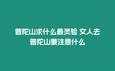 普陀山求什么最靈驗 女人去普陀山要注意什么