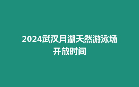 2024武漢月湖天然游泳場開放時間