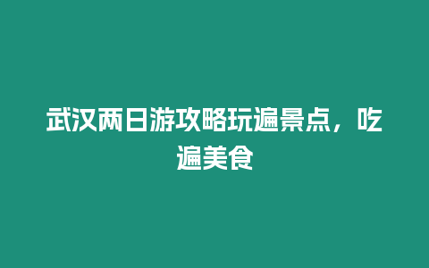 武漢兩日游攻略玩遍景點，吃遍美食