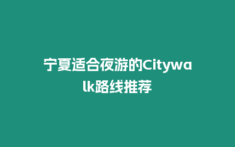 寧夏適合夜游的Citywalk路線推薦