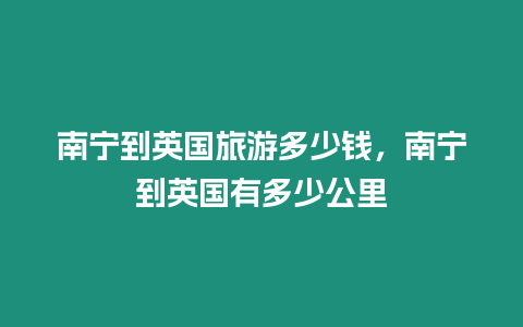 南寧到英國旅游多少錢，南寧到英國有多少公里