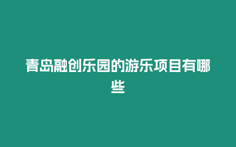 青島融創樂園的游樂項目有哪些