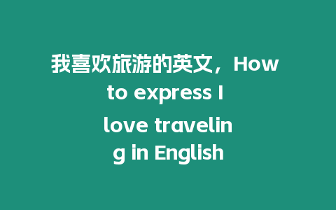 我喜歡旅游的英文，How to express I love traveling in English