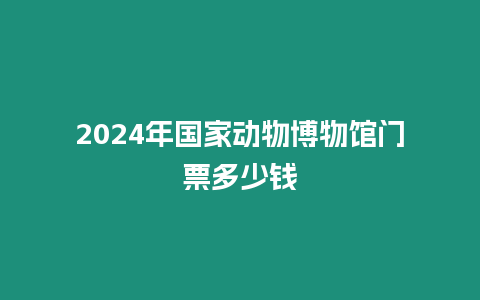 2024年國(guó)家動(dòng)物博物館門(mén)票多少錢(qián)