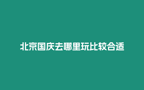 北京國慶去哪里玩比較合適