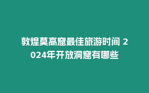 敦煌莫高窟最佳旅游時間 2024年開放洞窟有哪些