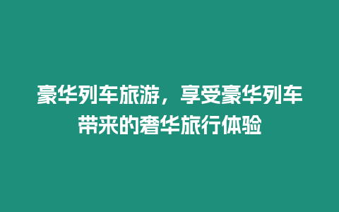 豪華列車旅游，享受豪華列車帶來的奢華旅行體驗