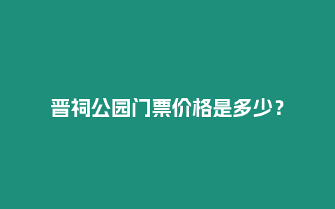 晉祠公園門票價格是多少？