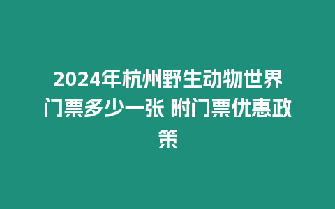 2024年杭州野生動物世界門票多少一張 附門票優惠政策