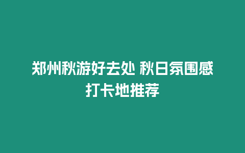 鄭州秋游好去處 秋日氛圍感打卡地推薦