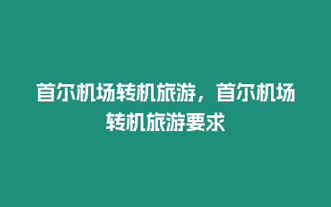 首爾機(jī)場(chǎng)轉(zhuǎn)機(jī)旅游，首爾機(jī)場(chǎng)轉(zhuǎn)機(jī)旅游要求