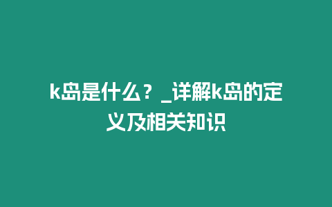 k島是什么？_詳解k島的定義及相關知識