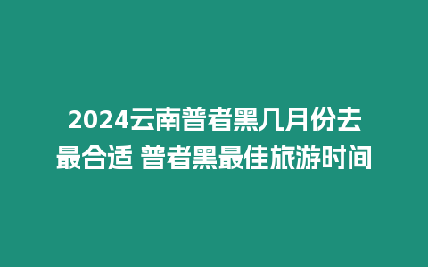 2024云南普者黑幾月份去最合適 普者黑最佳旅游時(shí)間