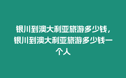 銀川到澳大利亞旅游多少錢，銀川到澳大利亞旅游多少錢一個人