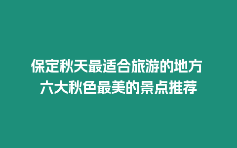 保定秋天最適合旅游的地方 六大秋色最美的景點推薦