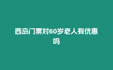 西島門票對60歲老人有優惠嗎