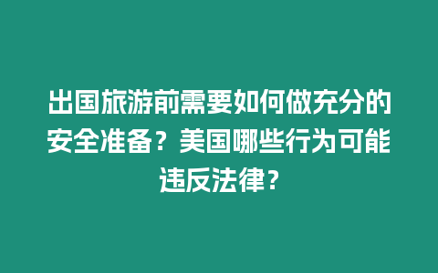 出國(guó)旅游前需要如何做充分的安全準(zhǔn)備？美國(guó)哪些行為可能違反法律？