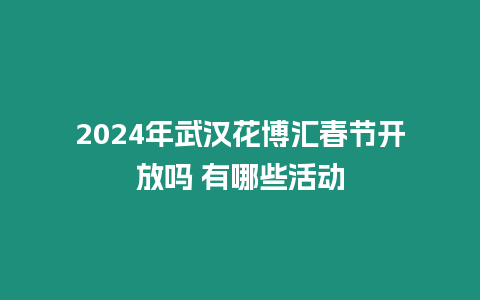 2024年武漢花博匯春節(jié)開放嗎 有哪些活動(dòng)